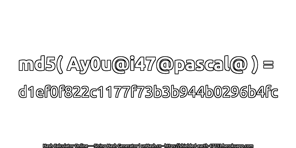 md5( Ay0u@i47@pascal@ ) = d1ef0f822c1177f73b3b944b0296b4fc | unHash.co