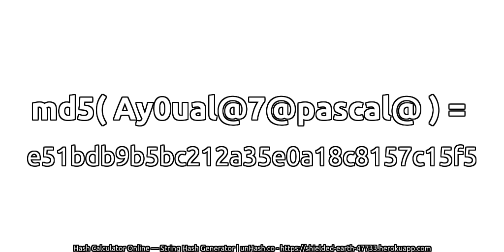 md5( Ay0ual@7@pascal@ ) = e51bdb9b5bc212a35e0a18c8157c15f5 | unHash.co