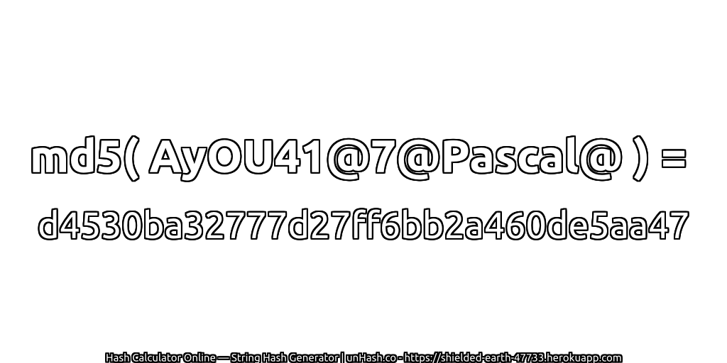 md5( AyOU41@7@Pascal@ ) = d4530ba32777d27ff6bb2a460de5aa47 | unHash.co