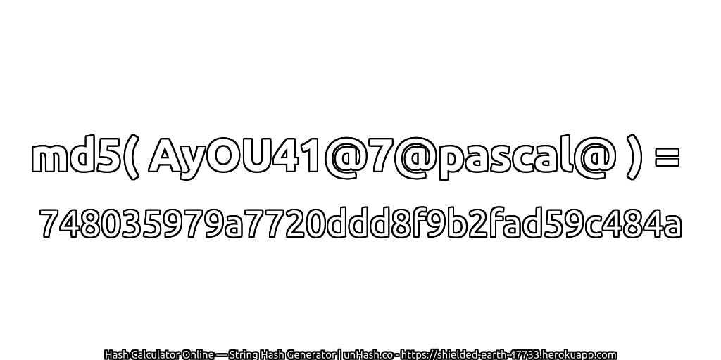 md5( AyOU41@7@pascal@ ) = 748035979a7720ddd8f9b2fad59c484a | unHash.co