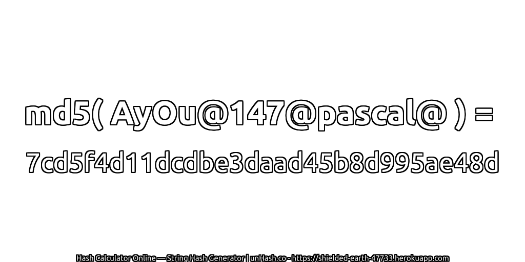 md5( AyOu@147@pascal@ ) = 7cd5f4d11dcdbe3daad45b8d995ae48d | unHash.co