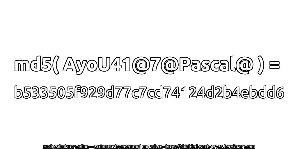 md5( AyoU41@7@Pascal@ ) = b533505f929d77c7cd74124d2b4ebdd6 | unHash.co