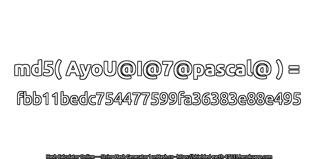 md5( AyoU@I@7@pascal@ ) = fbb11bedc754477599fa36383e88e495 | unHash.co