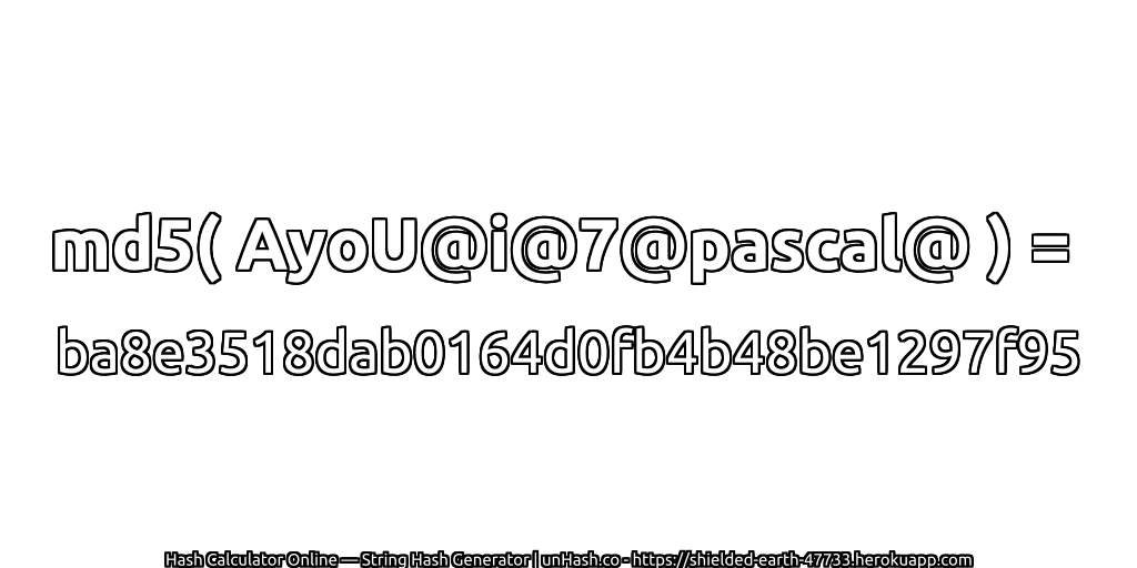 md5( AyoU@i@7@pascal@ ) = ba8e3518dab0164d0fb4b48be1297f95 | unHash.co