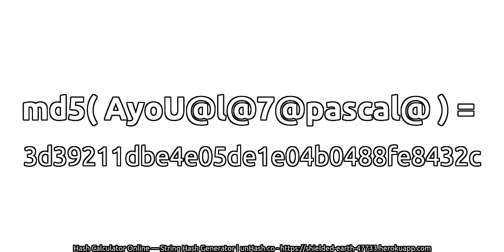 md5( AyoU@l@7@pascal@ ) = 3d39211dbe4e05de1e04b0488fe8432c | unHash.co