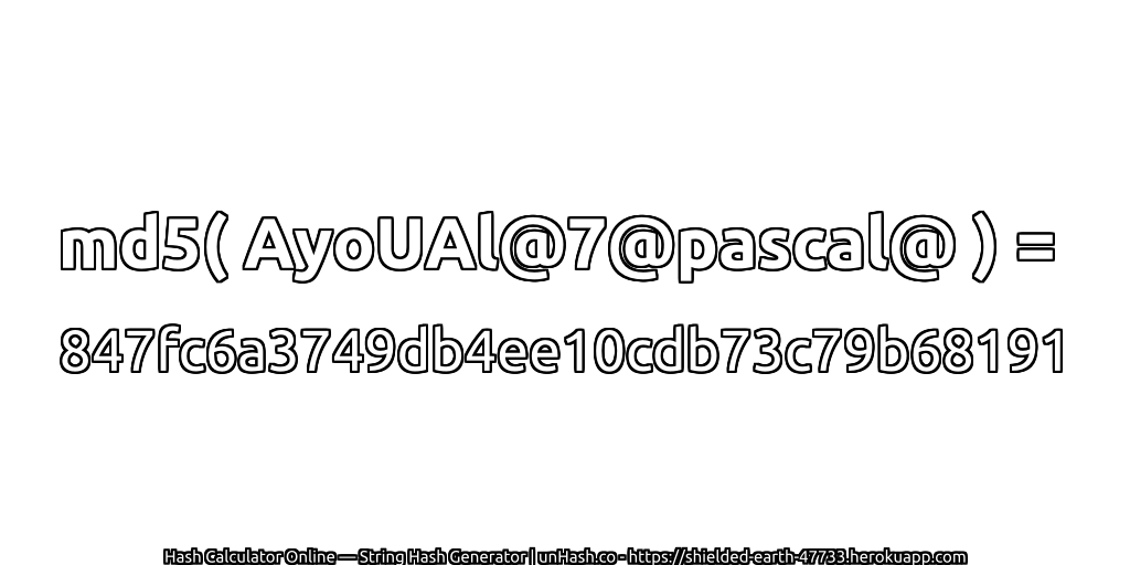 md5( AyoUAl@7@pascal@ ) = 847fc6a3749db4ee10cdb73c79b68191 | unHash.co