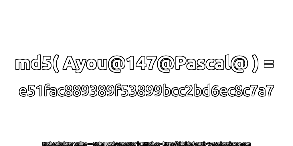 md5( Ayou@147@Pascal@ ) = e51fac889389f53899bcc2bd6ec8c7a7 | unHash.co
