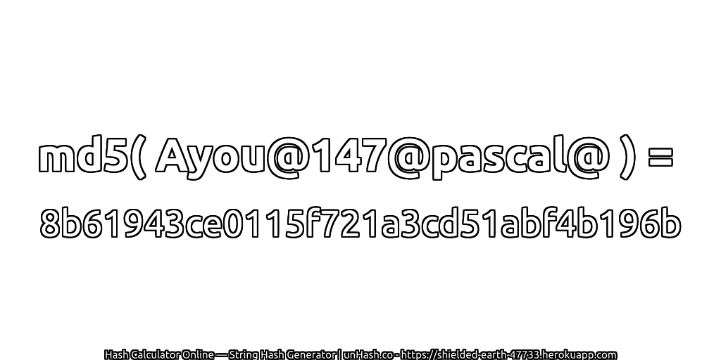 md5( Ayou@147@pascal@ ) = 8b61943ce0115f721a3cd51abf4b196b | unHash.co