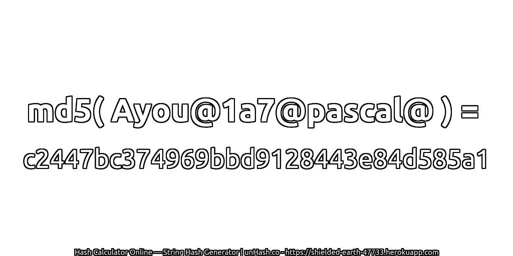 md5( Ayou@1a7@pascal@ ) = c2447bc374969bbd9128443e84d585a1 | unHash.co