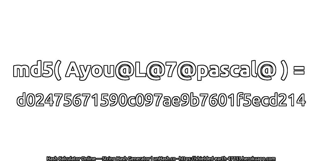 md5( Ayou@L@7@pascal@ ) = d02475671590c097ae9b7601f5ecd214 | unHash.co