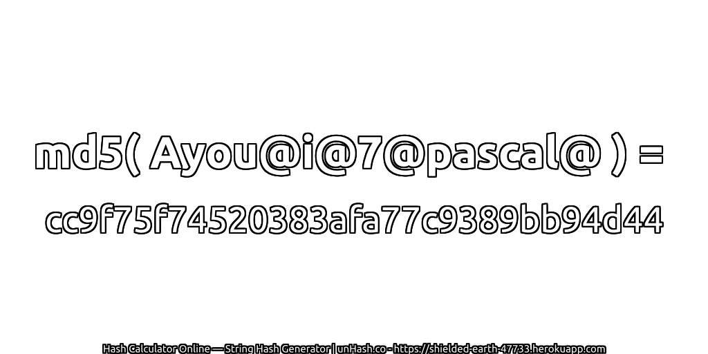 md5( Ayou@i@7@pascal@ ) = cc9f75f74520383afa77c9389bb94d44 | unHash.co