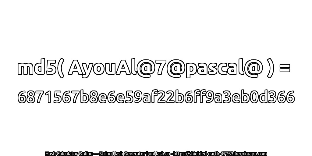 md5( AyouAl@7@pascal@ ) = 6871567b8e6e59af22b6ff9a3eb0d366 | unHash.co