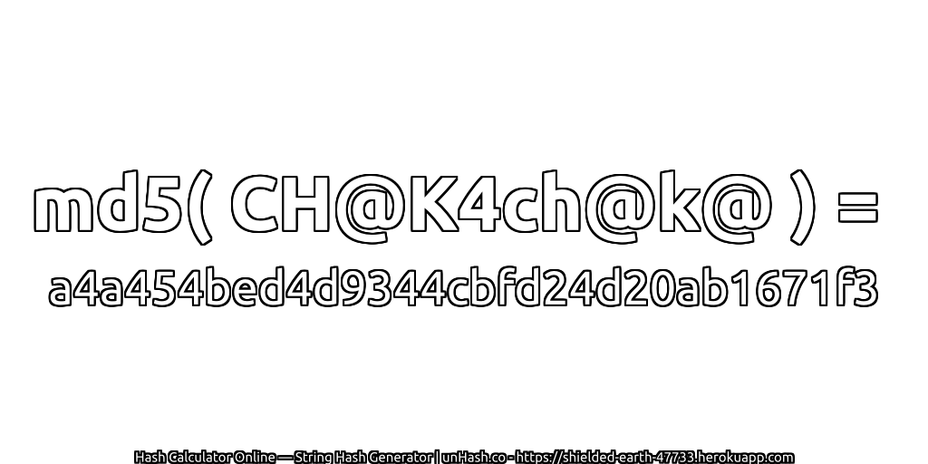 md5( CH@K4ch@k@ ) = a4a454bed4d9344cbfd24d20ab1671f3 | unHash.co