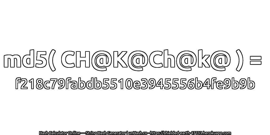 md5( CH@K@Ch@k@ ) = f218c79fabdb5510e3945556b4fe9b9b | unHash.co