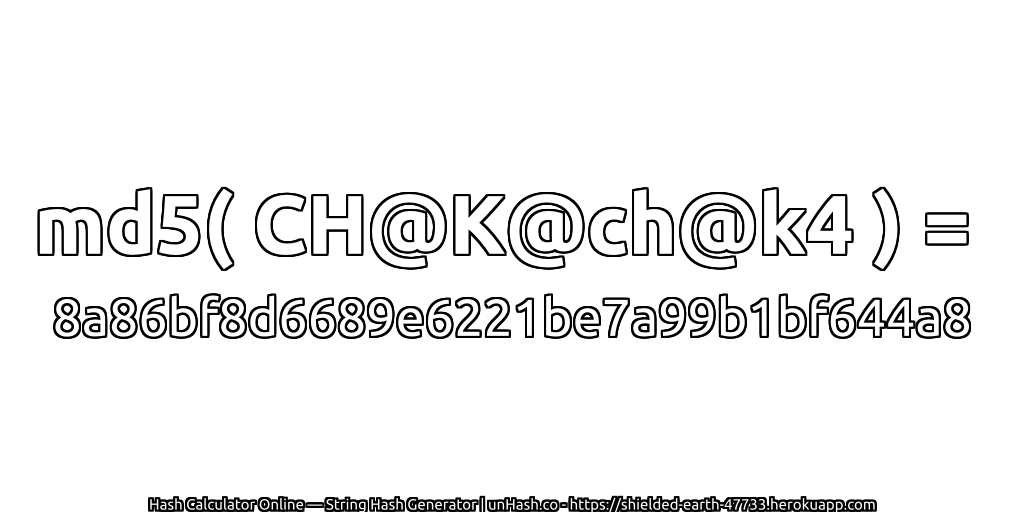 md5( CH@K@ch@k4 ) = 8a86bf8d6689e6221be7a99b1bf644a8 | unHash.co