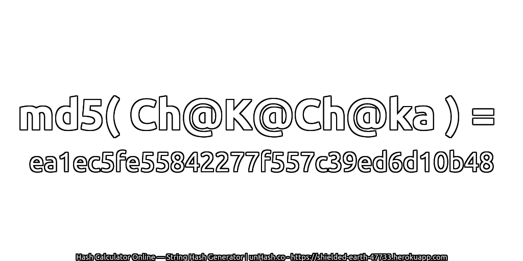 md5( Ch@K@Ch@ka ) = ea1ec5fe55842277f557c39ed6d10b48 | unHash.co
