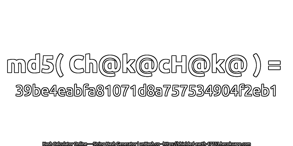 md5( Ch@k@cH@k@ ) = 39be4eabfa81071d8a757534904f2eb1 | unHash.co