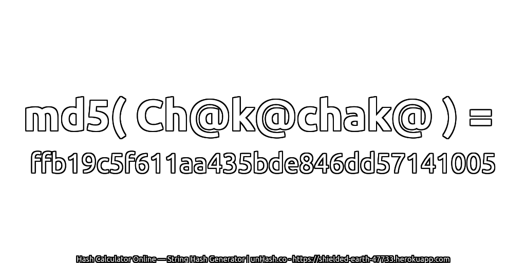 md5( Ch@k@chak@ ) = ffb19c5f611aa435bde846dd57141005 | unHash.co