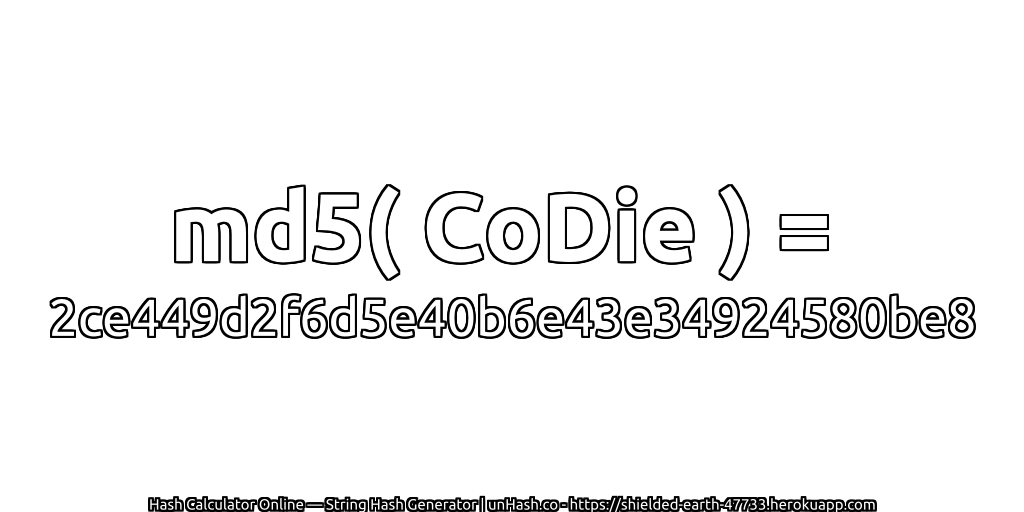 md5( CoDie ) = 2ce449d2f6d5e40b6e43e34924580be8 | unHash.co