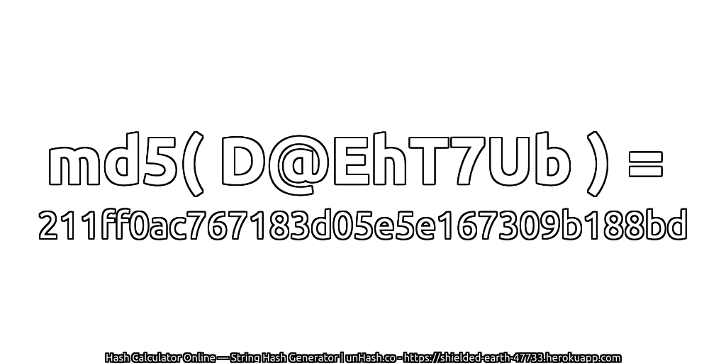 md5( D@EhT7Ub ) = 211ff0ac767183d05e5e167309b188bd | unHash.co