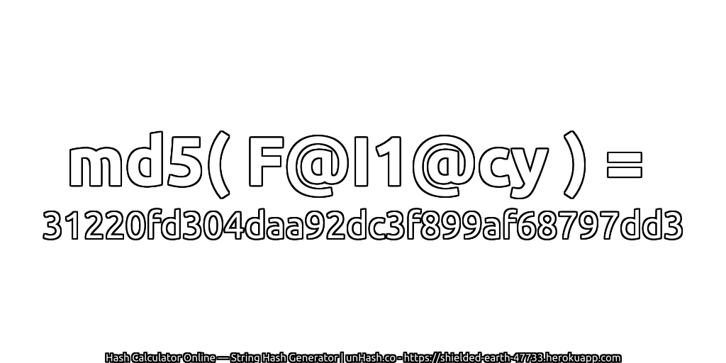 md5( F@I1@cy ) = 31220fd304daa92dc3f899af68797dd3 | unHash.co