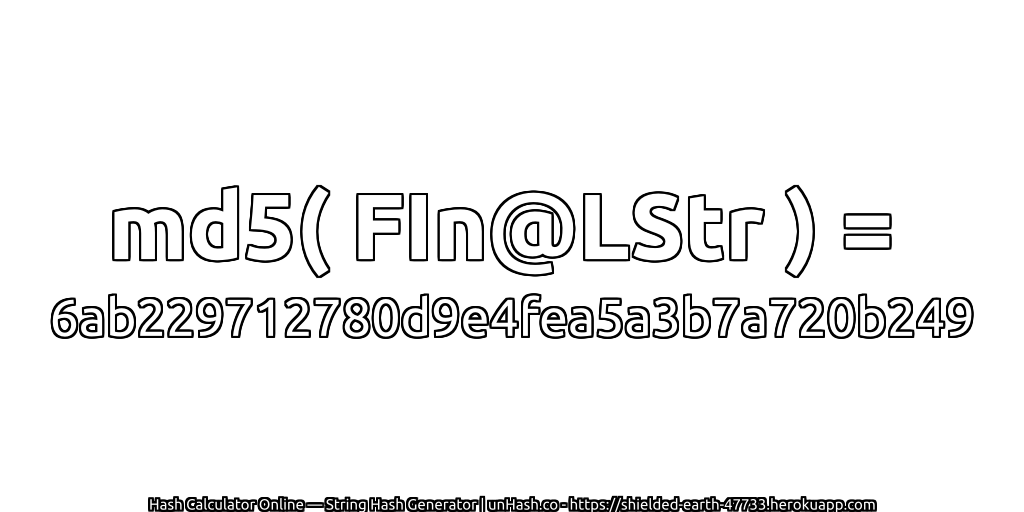md5( FIn@LStr ) = 6ab229712780d9e4fea5a3b7a720b249 | unHash.co