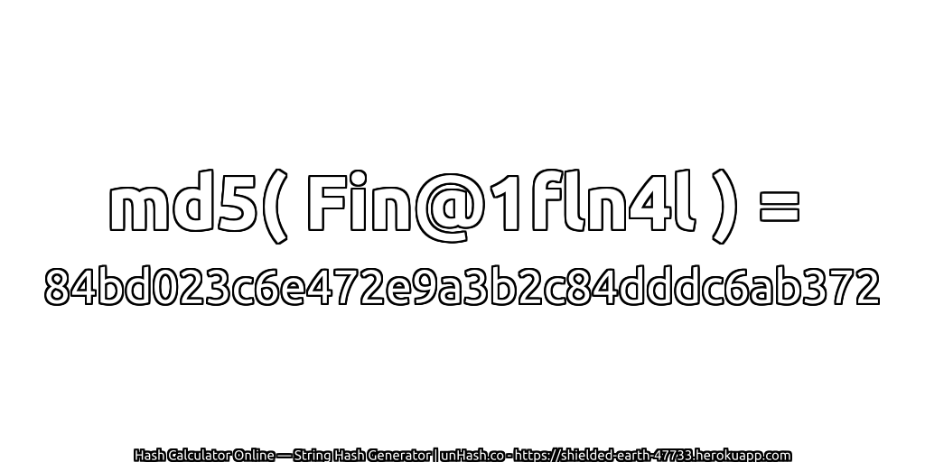 md5( Fin@1fln4l ) = 84bd023c6e472e9a3b2c84dddc6ab372 | unHash.co
