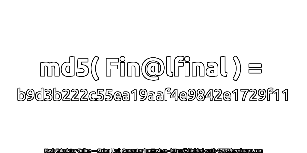 md5( Fin@lfinal ) = b9d3b222c55ea19aaf4e9842e1729f11 | unHash.co