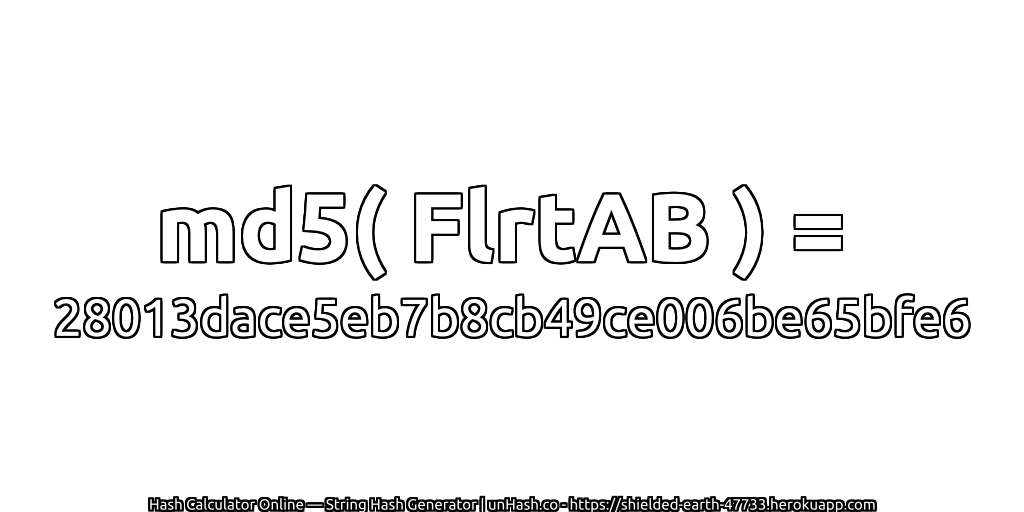 md5( FlrtAB ) = 28013dace5eb7b8cb49ce006be65bfe6 | unHash.co