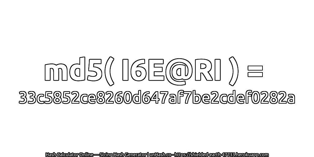md5( I6E@RI ) = 33c5852ce8260d647af7be2cdef0282a | unHash.co