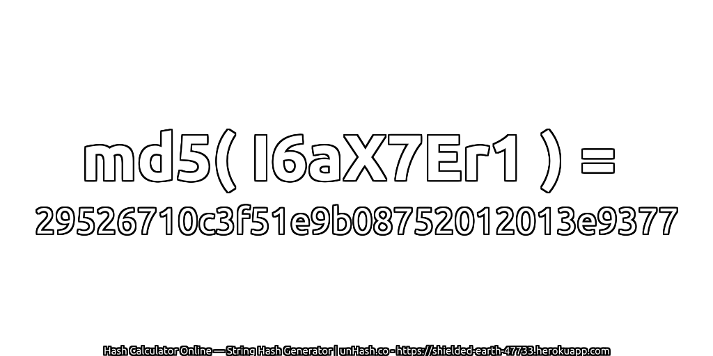 md5( I6aX7Er1 ) = 29526710c3f51e9b08752012013e9377 | unHash.co