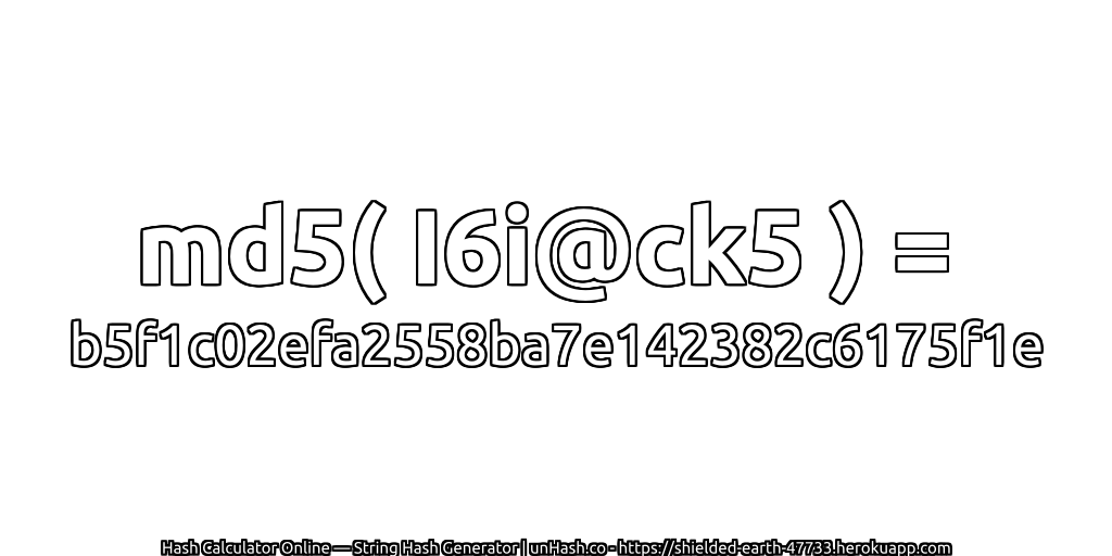 md5( I6i@ck5 ) = b5f1c02efa2558ba7e142382c6175f1e | unHash.co