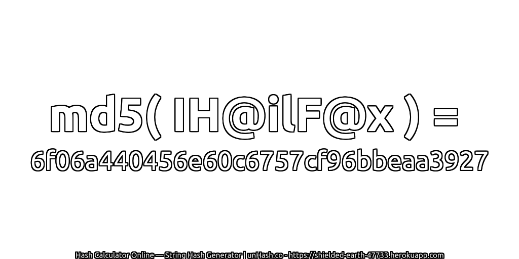 md5( IH@ilF@x ) = 6f06a440456e60c6757cf96bbeaa3927 | unHash.co
