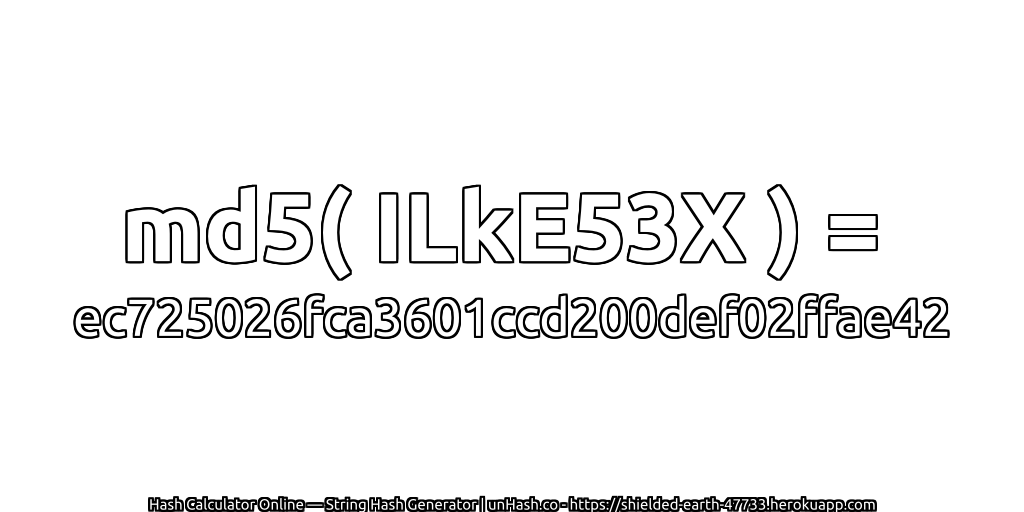 md5( ILkE53X ) = ec725026fca3601ccd200def02ffae42 | unHash.co
