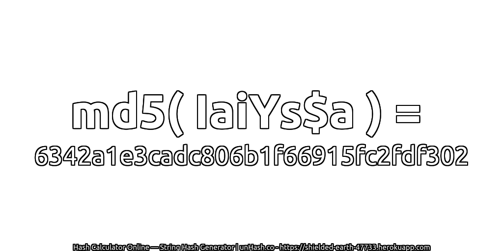 md5( IaiYs$a ) = 6342a1e3cadc806b1f66915fc2fdf302 | unHash.co