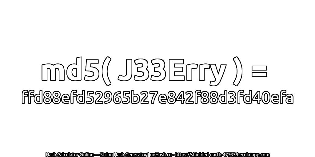 md5( J33Erry ) = ffd88efd52965b27e842f88d3fd40efa | unHash.co