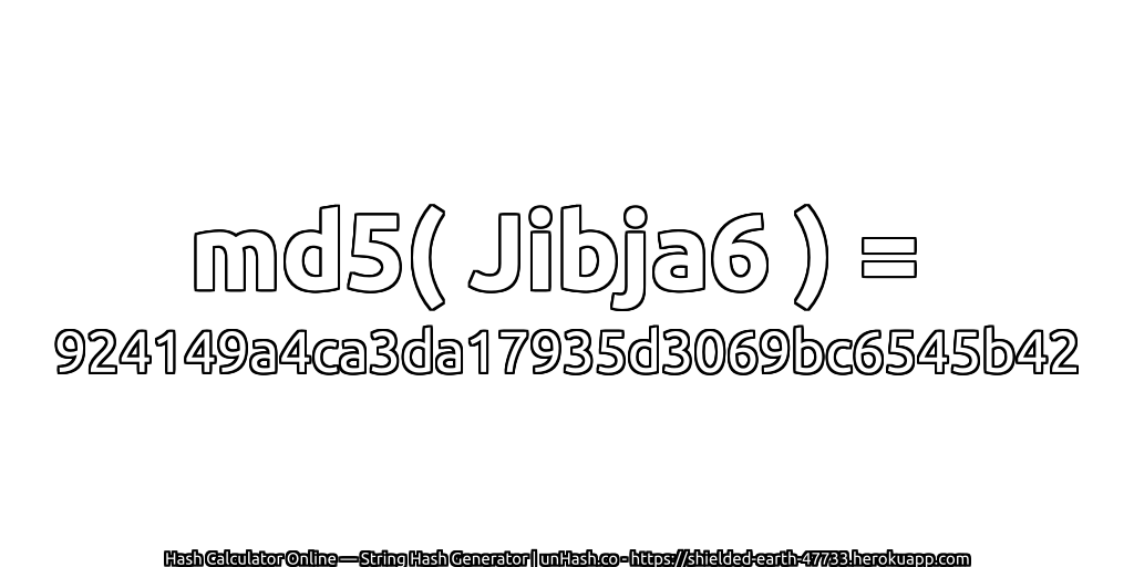 md5( Jibja6 ) = 924149a4ca3da17935d3069bc6545b42 | unHash.co