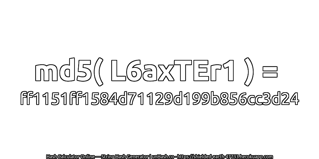 md5( L6axTEr1 ) = ff1151ff1584d71129d199b856cc3d24 | unHash.co