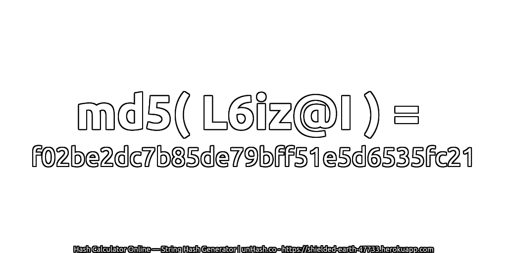 md5( L6iz@I ) = f02be2dc7b85de79bff51e5d6535fc21 | unHash.co