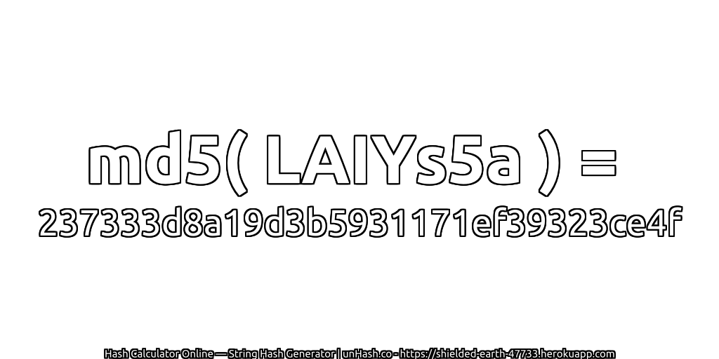 md5( LAIYs5a ) = 237333d8a19d3b5931171ef39323ce4f | unHash.co
