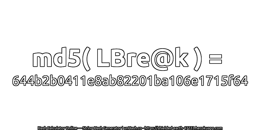 md5( LBre@k ) = 644b2b0411e8ab82201ba106e1715f64 | unHash.co