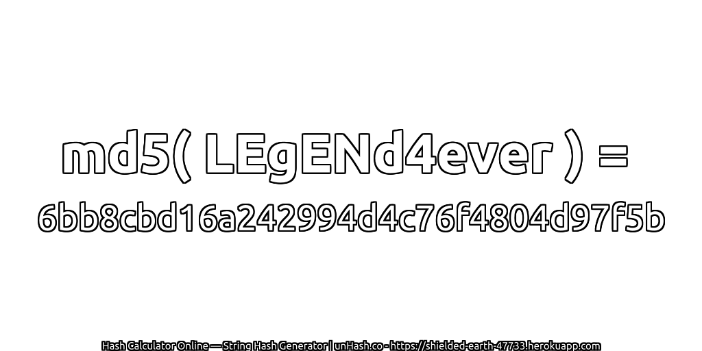 md5( LEgENd4ever ) = 6bb8cbd16a242994d4c76f4804d97f5b | unHash.co