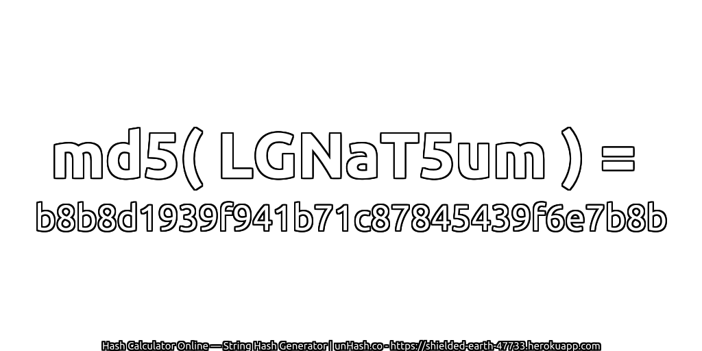 md5( LGNaT5um ) = b8b8d1939f941b71c87845439f6e7b8b | unHash.co