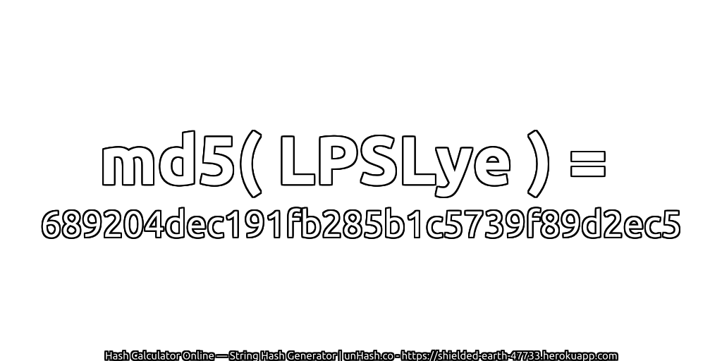 md5( LPSLye ) = 689204dec191fb285b1c5739f89d2ec5 | unHash.co