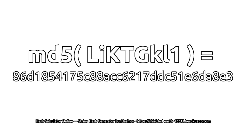 md5( LiKTGkl1 ) = 86d1854175c88acc6217ddc51e6da8e3 | unHash.co