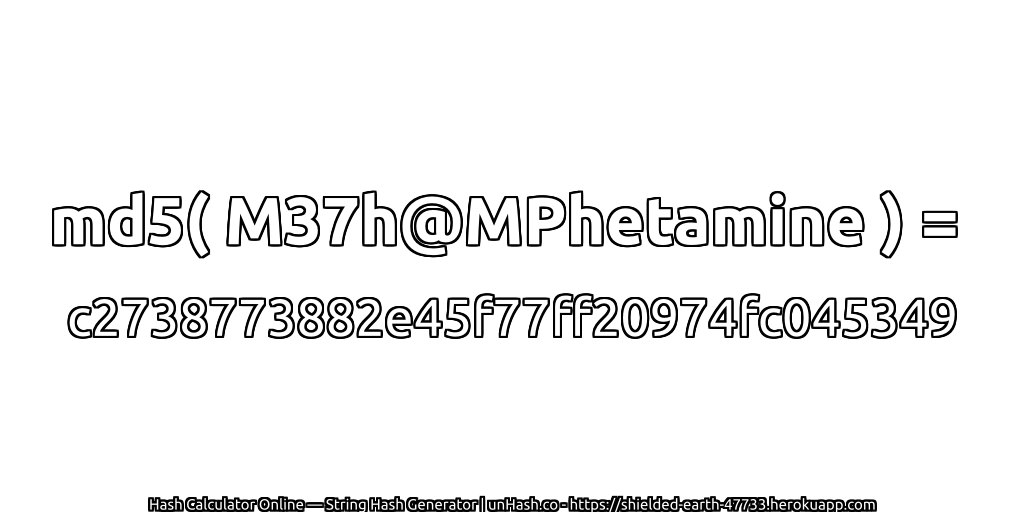 md5( M37h@MPhetamine ) = c2738773882e45f77ff20974fc045349 | unHash.co