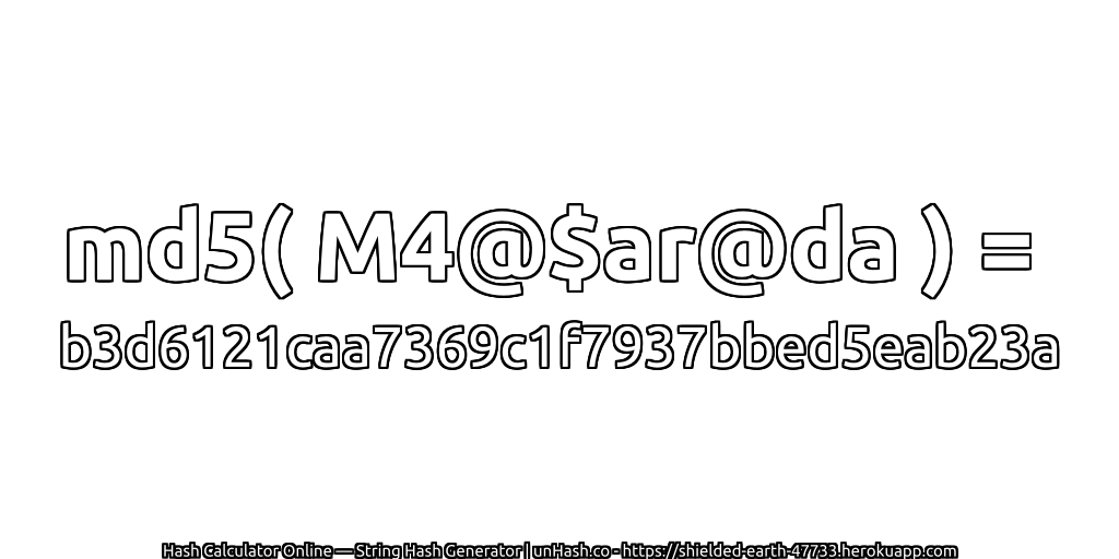 md5( M4@$ar@da ) = b3d6121caa7369c1f7937bbed5eab23a | unHash.co