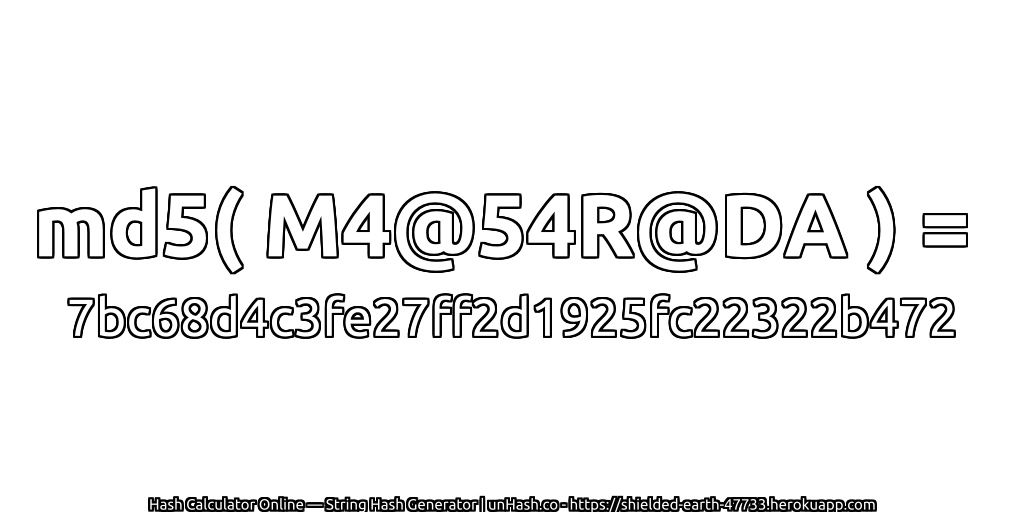 md5( M4@54R@DA ) = 7bc68d4c3fe27ff2d1925fc22322b472 | unHash.co