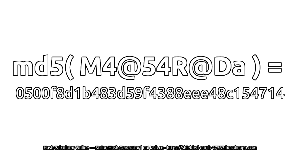 md5( M4@54R@Da ) = 0500f8d1b483d59f4388eee48c154714 | unHash.co