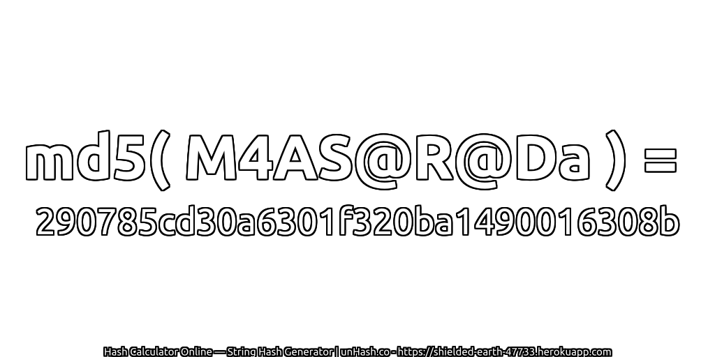 md5( M4AS@R@Da ) = 290785cd30a6301f320ba1490016308b | unHash.co